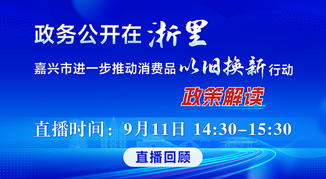 政務(wù)公開在浙里 嘉興市進(jìn)一步推動消費(fèi)品以舊換新行動政策解讀